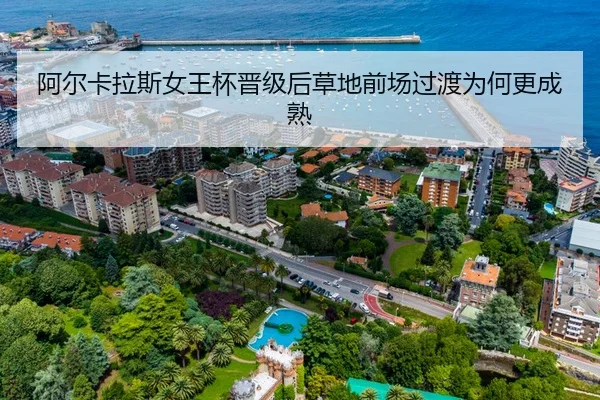 阿尔卡拉斯女王杯晋级后草地前场过渡为何更成熟