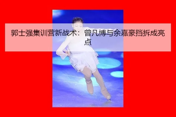 郭士强集训营新战术：曾凡博与余嘉豪挡拆成亮点