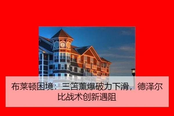 布莱顿困境：三笘薰爆破力下滑，德泽尔比战术创新遇阻