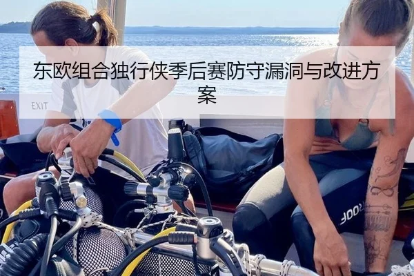 东欧组合独行侠季后赛防守漏洞与改进方案