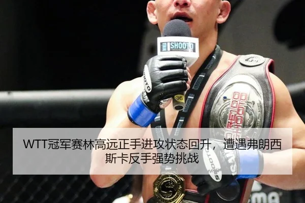 WTT冠军赛林高远正手进攻状态回升，遭遇弗朗西斯卡反手强势挑战