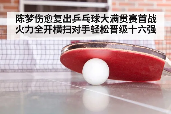 陈梦伤愈复出乒乓球大满贯赛首战火力全开横扫对手轻松晋级十六强