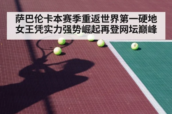 萨巴伦卡本赛季重返世界第一硬地女王凭实力强势崛起再登网坛巅峰