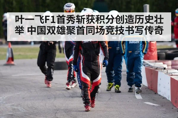 叶一飞F1首秀斩获积分创造历史壮举 中国双雄聚首同场竞技书写传奇